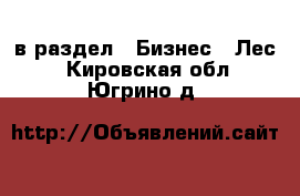  в раздел : Бизнес » Лес . Кировская обл.,Югрино д.